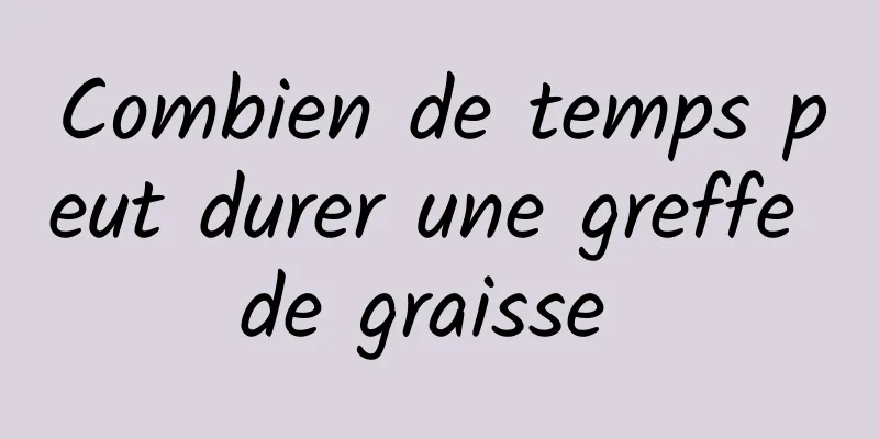 Combien de temps peut durer une greffe de graisse 