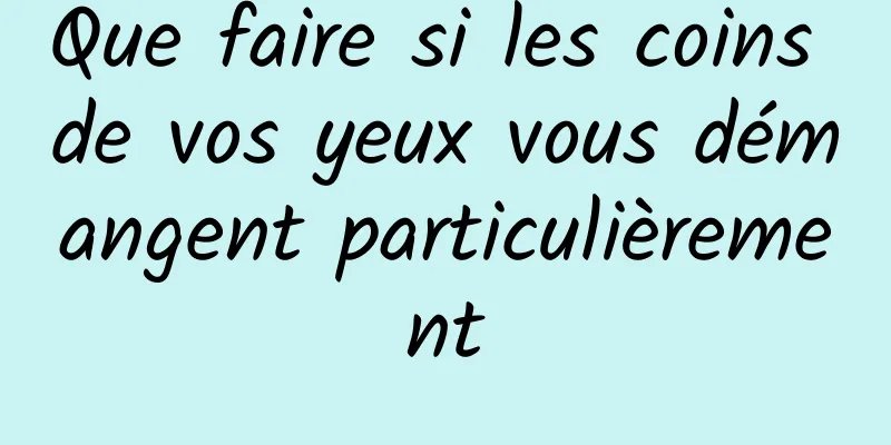 Que faire si les coins de vos yeux vous démangent particulièrement