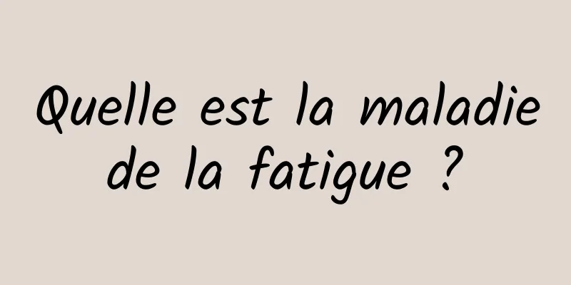 Quelle est la maladie de la fatigue ? 