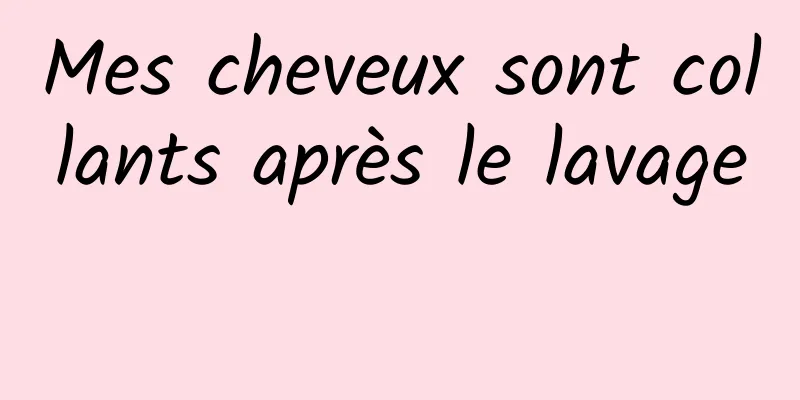 Mes cheveux sont collants après le lavage 