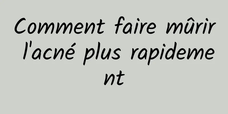 Comment faire mûrir l'acné plus rapidement