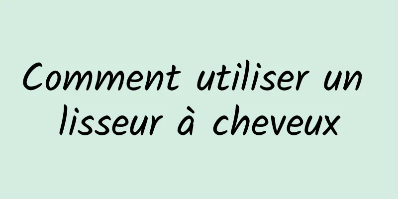 Comment utiliser un lisseur à cheveux