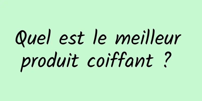 Quel est le meilleur produit coiffant ? 