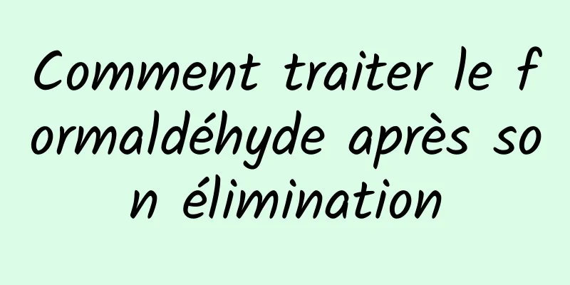 Comment traiter le formaldéhyde après son élimination