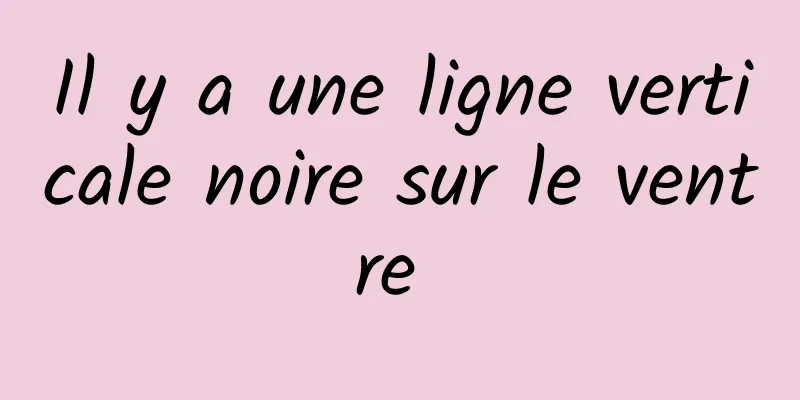 Il y a une ligne verticale noire sur le ventre 