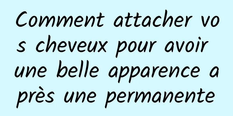 Comment attacher vos cheveux pour avoir une belle apparence après une permanente