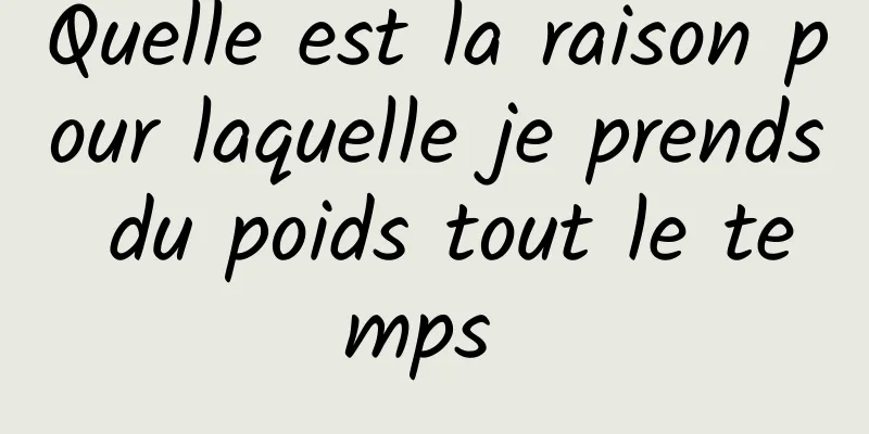 Quelle est la raison pour laquelle je prends du poids tout le temps 