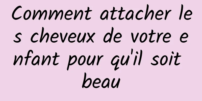 Comment attacher les cheveux de votre enfant pour qu'il soit beau