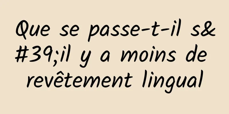 Que se passe-t-il s'il y a moins de revêtement lingual