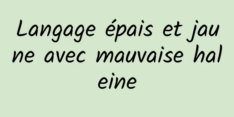 Langage épais et jaune avec mauvaise haleine