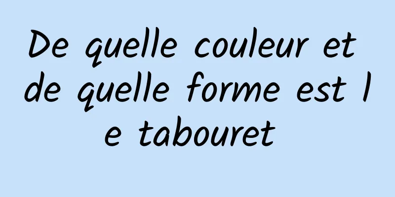 De quelle couleur et de quelle forme est le tabouret 