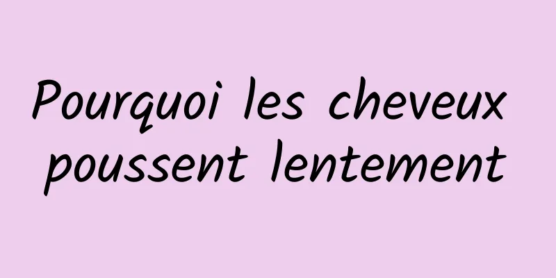 Pourquoi les cheveux poussent lentement