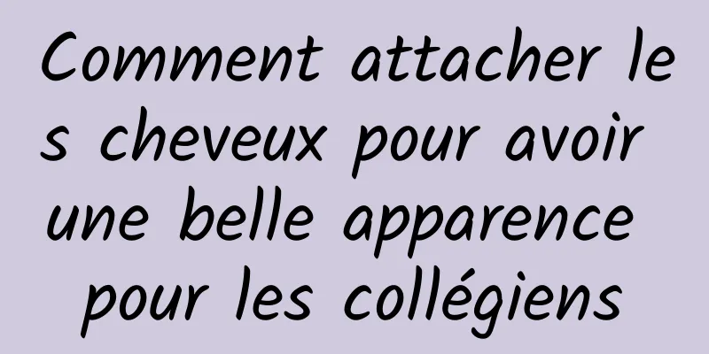 Comment attacher les cheveux pour avoir une belle apparence pour les collégiens