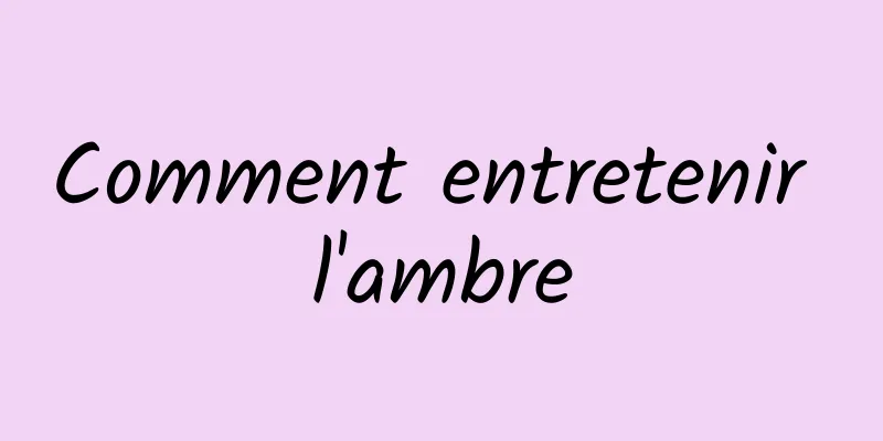 Comment entretenir l'ambre