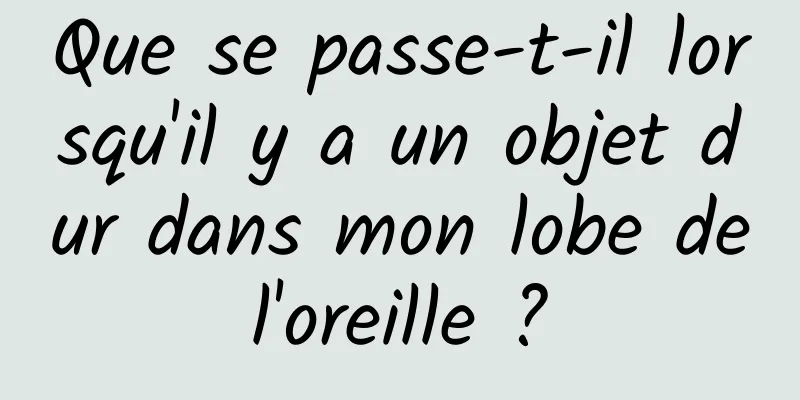 Que se passe-t-il lorsqu'il y a un objet dur dans mon lobe de l'oreille ? 