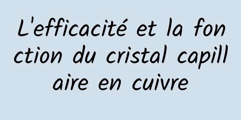 L'efficacité et la fonction du cristal capillaire en cuivre