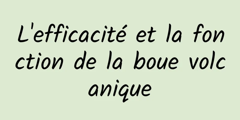 L'efficacité et la fonction de la boue volcanique