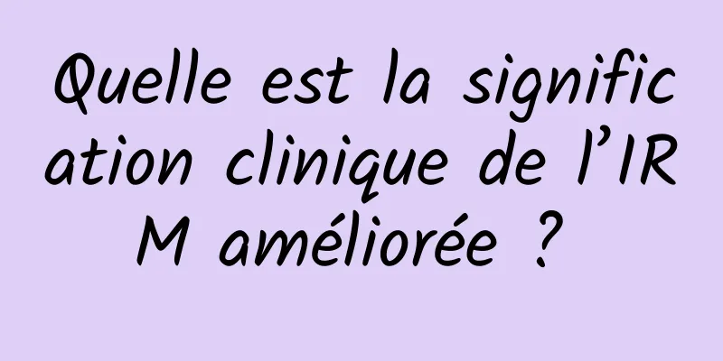 Quelle est la signification clinique de l’IRM améliorée ? 