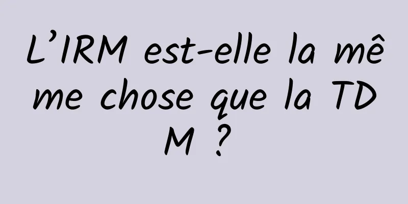 L’IRM est-elle la même chose que la TDM ? 