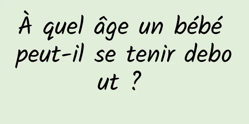 À quel âge un bébé peut-il se tenir debout ? 