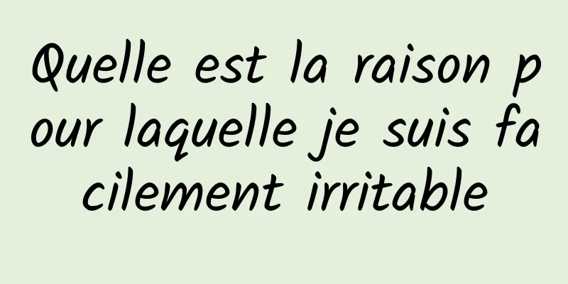 Quelle est la raison pour laquelle je suis facilement irritable