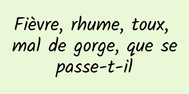 Fièvre, rhume, toux, mal de gorge, que se passe-t-il 