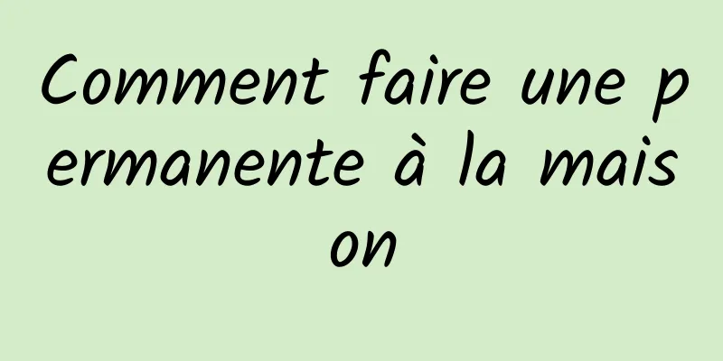 Comment faire une permanente à la maison