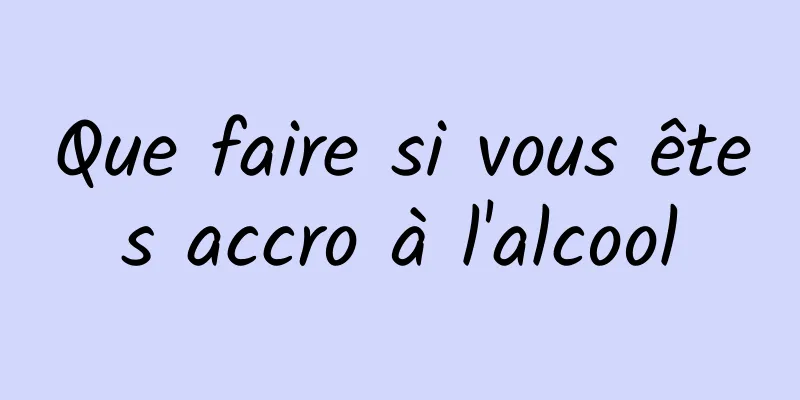 Que faire si vous êtes accro à l'alcool