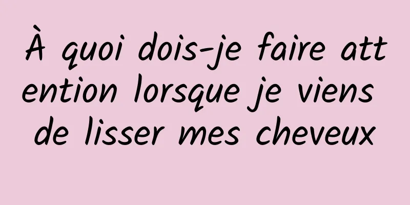 À quoi dois-je faire attention lorsque je viens de lisser mes cheveux