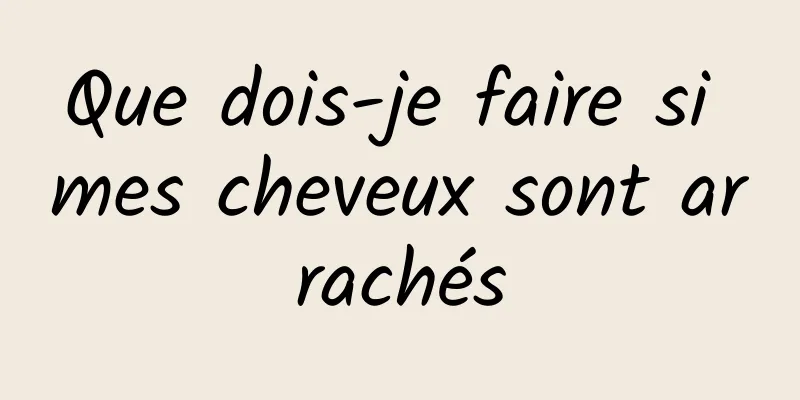 Que dois-je faire si mes cheveux sont arrachés