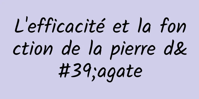 L'efficacité et la fonction de la pierre d'agate