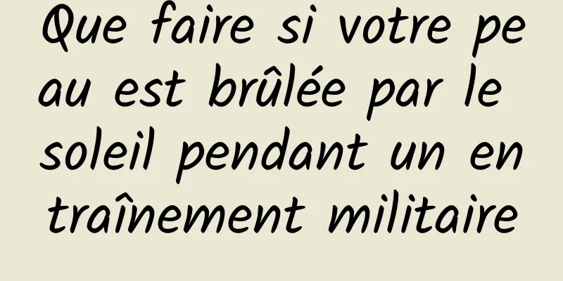 Que faire si votre peau est brûlée par le soleil pendant un entraînement militaire