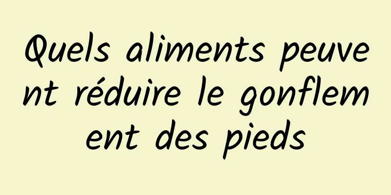 Quels aliments peuvent réduire le gonflement des pieds