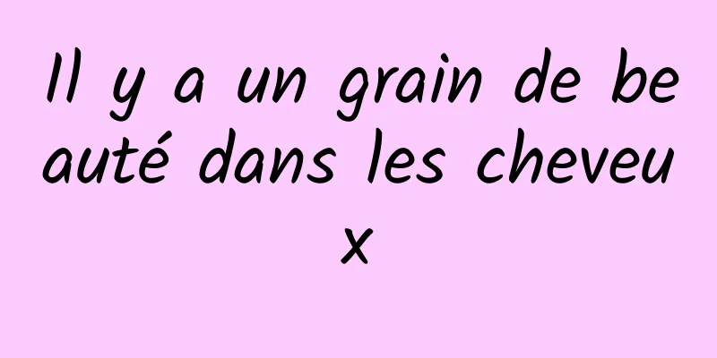 Il y a un grain de beauté dans les cheveux