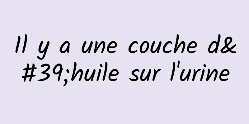 Il y a une couche d'huile sur l'urine