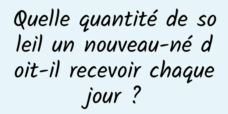 Quelle quantité de soleil un nouveau-né doit-il recevoir chaque jour ? 