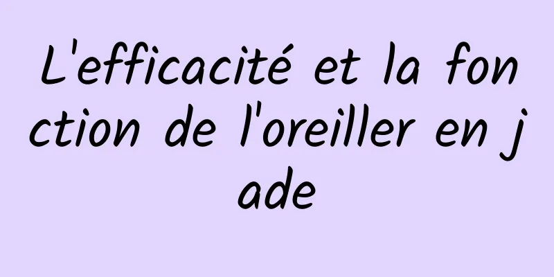 L'efficacité et la fonction de l'oreiller en jade