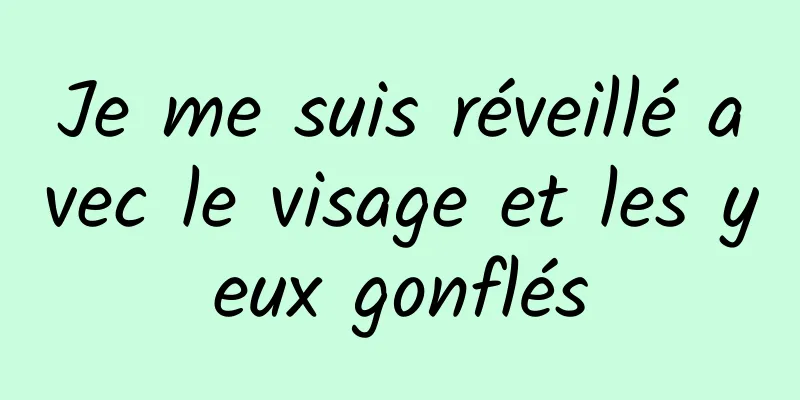 Je me suis réveillé avec le visage et les yeux gonflés