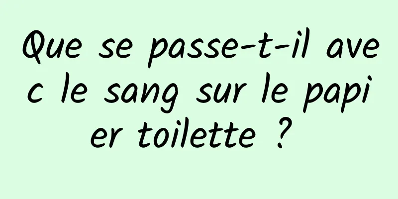 Que se passe-t-il avec le sang sur le papier toilette ? 