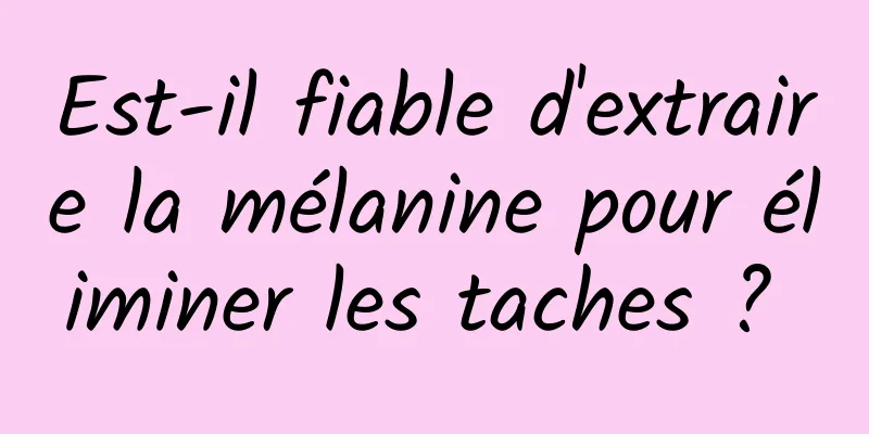 Est-il fiable d'extraire la mélanine pour éliminer les taches ? 