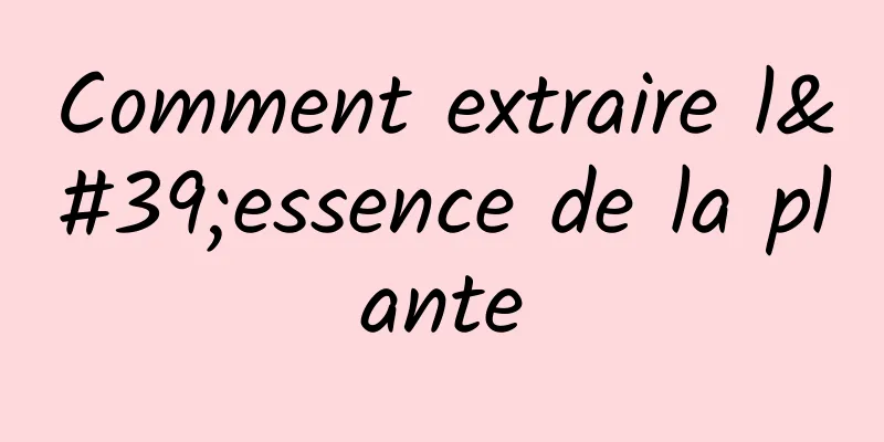 Comment extraire l'essence de la plante