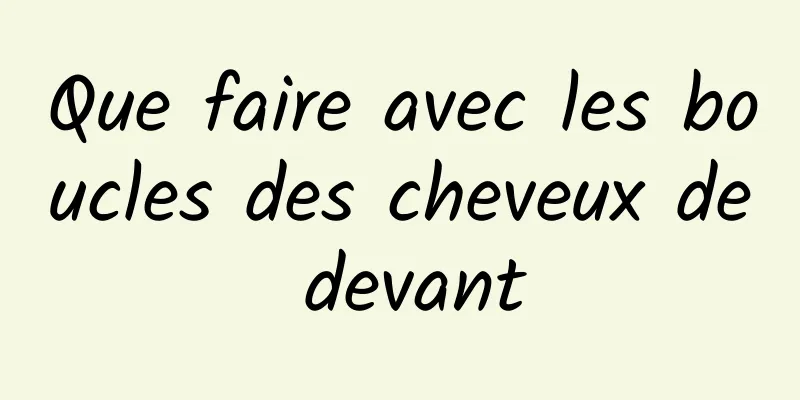 Que faire avec les boucles des cheveux de devant