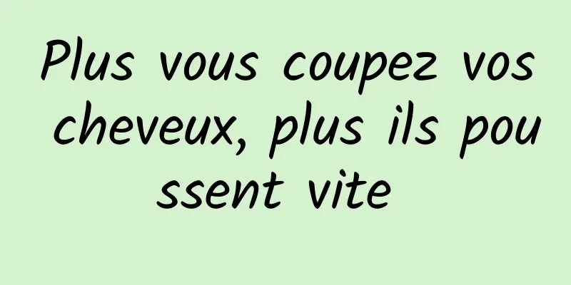 Plus vous coupez vos cheveux, plus ils poussent vite 