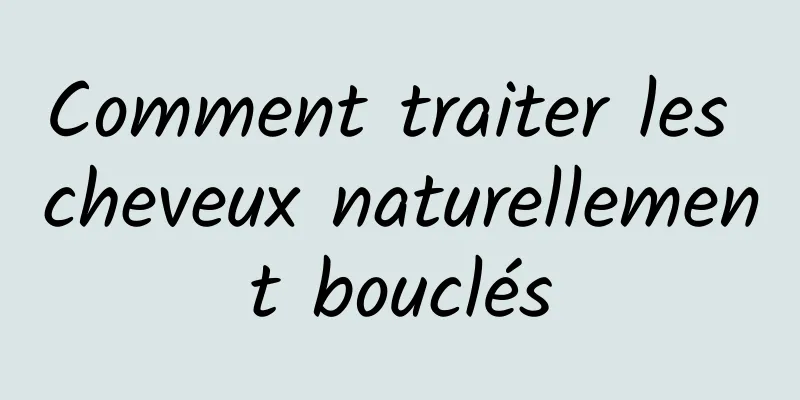 Comment traiter les cheveux naturellement bouclés