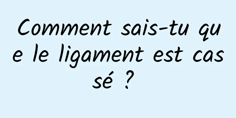 Comment sais-tu que le ligament est cassé ? 