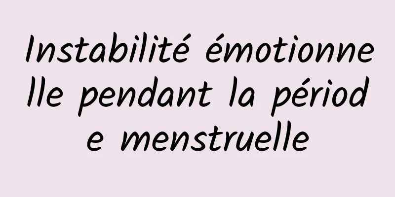 Instabilité émotionnelle pendant la période menstruelle