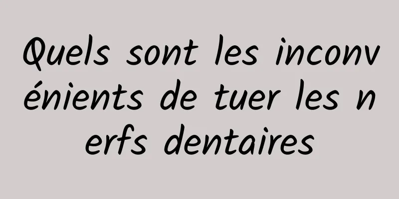 Quels sont les inconvénients de tuer les nerfs dentaires