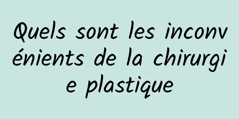 Quels sont les inconvénients de la chirurgie plastique