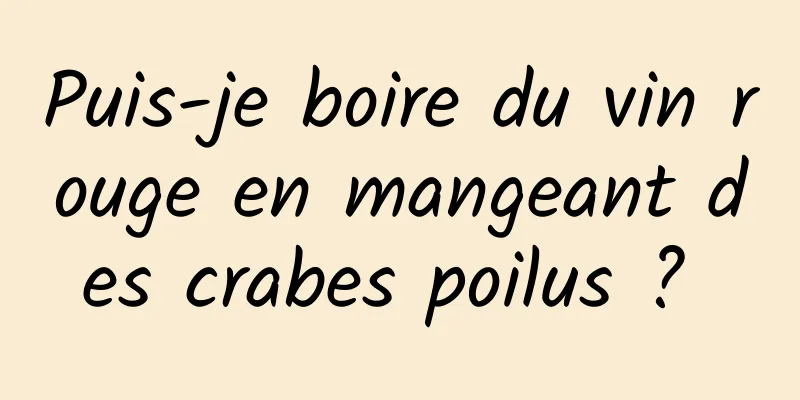 Puis-je boire du vin rouge en mangeant des crabes poilus ? 