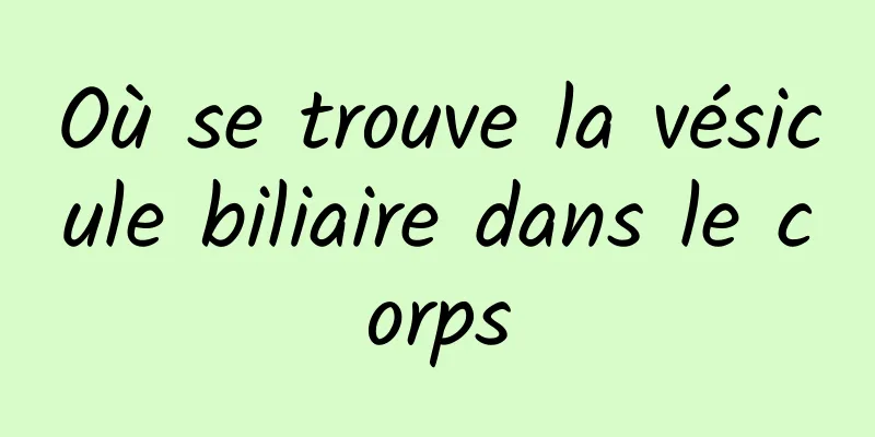 Où se trouve la vésicule biliaire dans le corps